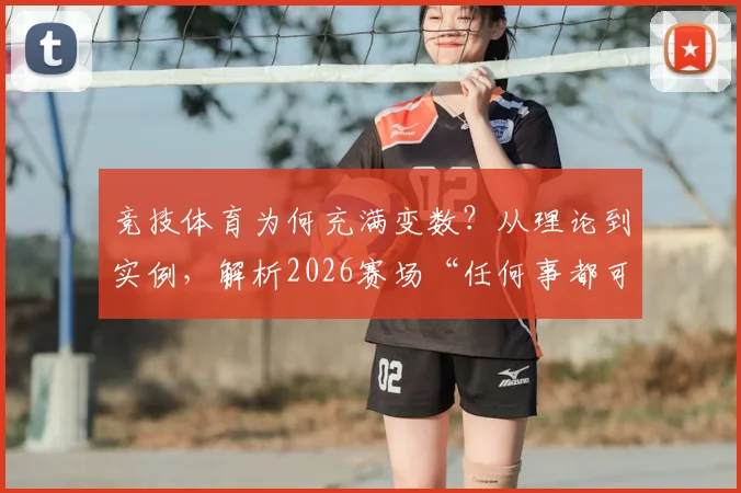 竞技体育为何充满变数?从理论到实例,解析2026赛场“任何事都可能发生”的底层逻辑