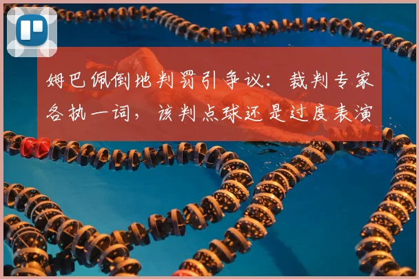 姆巴佩倒地判罚引争议:裁判专家各执一词,该判点球还是过度表演?