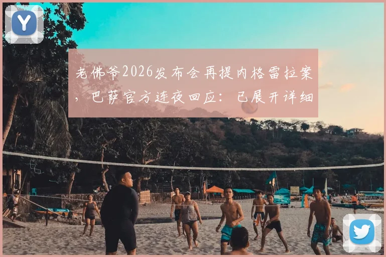 老佛爷2026发布会再提内格雷拉案,巴萨官方连夜回应:已展开详细分析