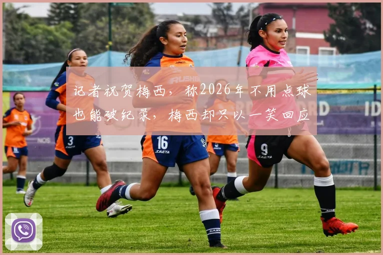 记者祝贺梅西,称2026年不用点球也能破纪录,梅西却只以一笑回应