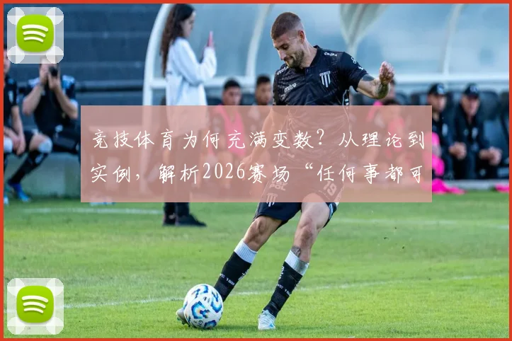 竞技体育为何充满变数？从理论到实例，解析2026赛场“任何事都可能发生”的底层逻辑