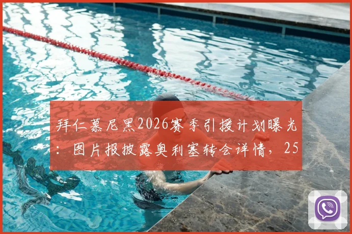 拜仁慕尼黑2026赛季引援计划曝光:图片报披露奥利塞转会详情,2500万欧年薪加签字费方案解读