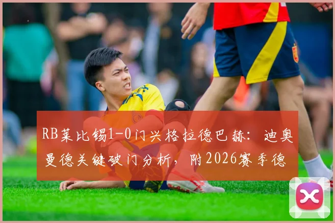 RB莱比锡1-0门兴格拉德巴赫:迪奥曼德关键破门分析,附2026赛季德甲最新排名解读