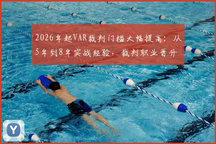 2026年起VAR裁判门槛大幅提高:从5年到8年实战经验,裁判职业晋升路径深度解析