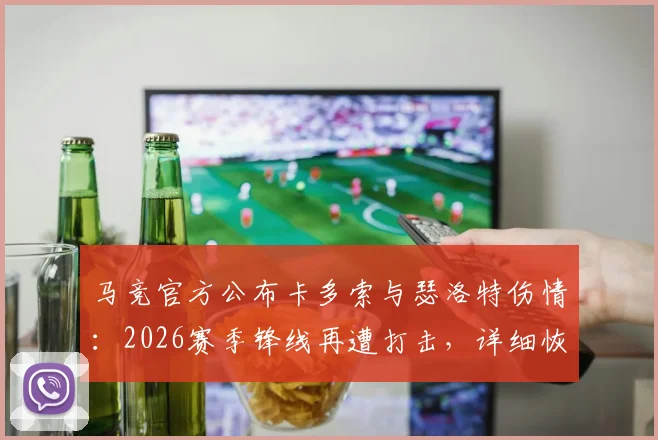 马竞官方公布卡多索与瑟洛特伤情：2026赛季锋线再遭打击，详细恢复时间引关注