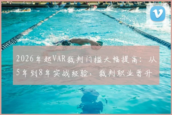 2026年起VAR裁判门槛大幅提高：从5年到8年实战经验，裁判职业晋升路径深度解析