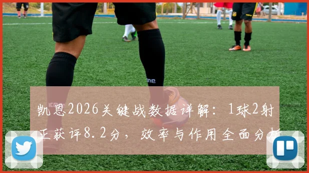凯恩2026关键战数据详解:1球2射正获评8.2分,效率与作用全面分析