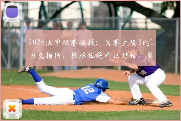 2026法甲联赛战报:马赛主场3比1力克梅斯,格林伍德两记妙传,奥巴梅扬关键破门锁定胜局