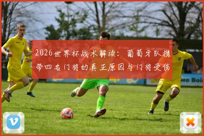 2026世界杯战术解读:葡萄牙队携带四名门将的真正原因与门将受伤替换规则全解析