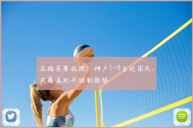 亚精英赛战报：神户1-0吉达国民，武藤嘉纪半场制胜球