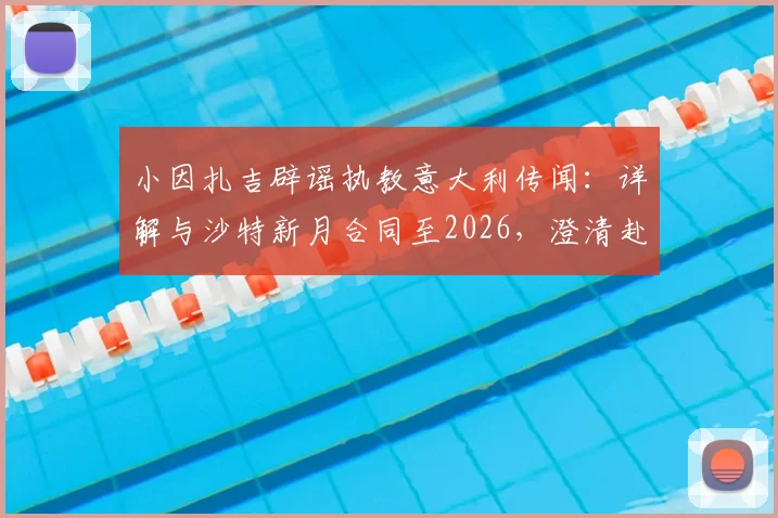 小因扎吉辟谣执教意大利传闻:详解与沙特新月合同至2026,澄清赴沙特初衷并非仅为高薪