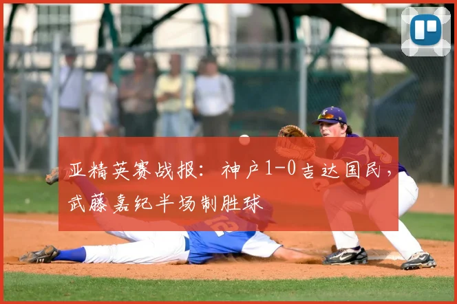 亚精英赛战报:神户1-0吉达国民,武藤嘉纪半场制胜球