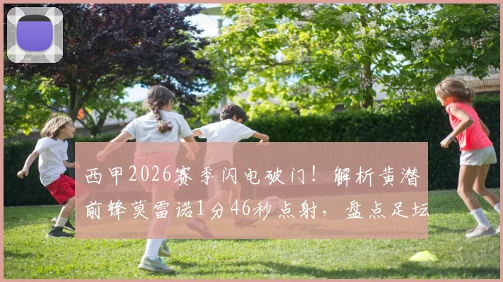 西甲2026赛季闪电破门！解析黄潜前锋莫雷诺1分46秒点射，盘点足坛最快进球纪录