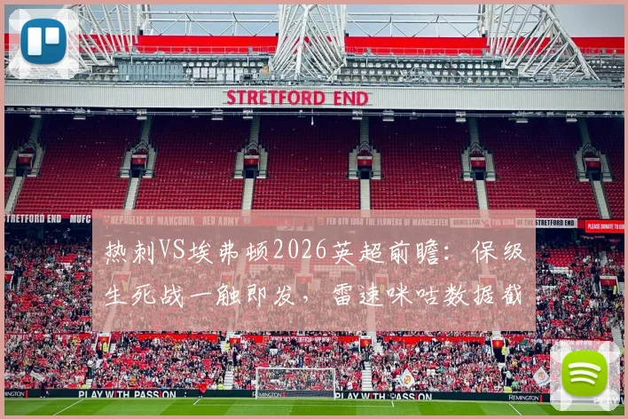 热刺VS埃弗顿2026英超前瞻：保级生死战一触即发，雷速咪咕数据截图深度解析胜负手