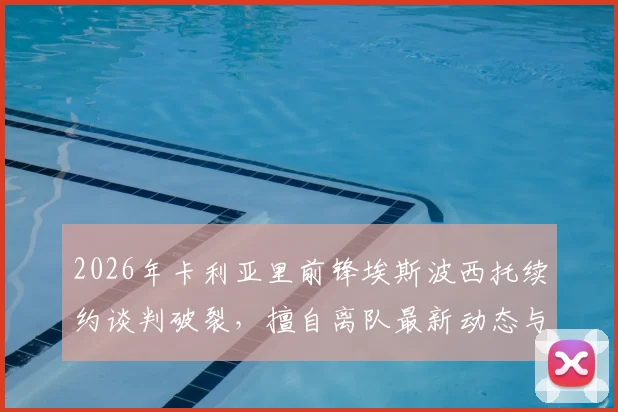 2026年卡利亚里前锋埃斯波西托续约谈判破裂,擅自离队最新动态与未来去向分析
