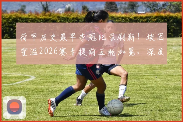 荷甲历史最早夺冠纪录刷新！埃因霍温2026赛季提前五轮加冕，深度解析其恐怖统治力与赛季关键节点